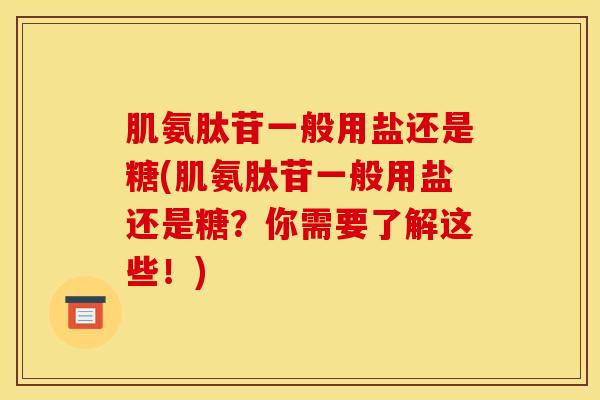 肌氨肽苷一般用盐还是糖(肌氨肽苷一般用盐还是糖？你需要了解这些！)