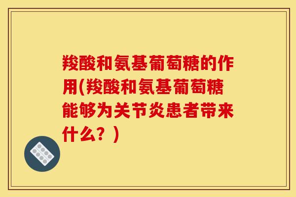 羧酸和氨基葡萄糖的作用(羧酸和氨基葡萄糖能够为关节炎患者带来什么？)