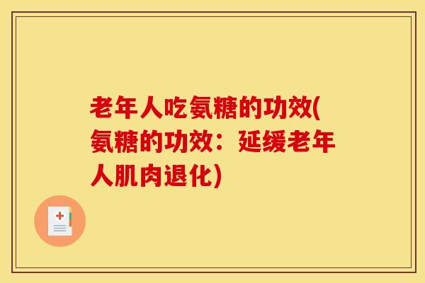 老年人吃氨糖的功效(氨糖的功效：延缓老年人肌肉退化)
