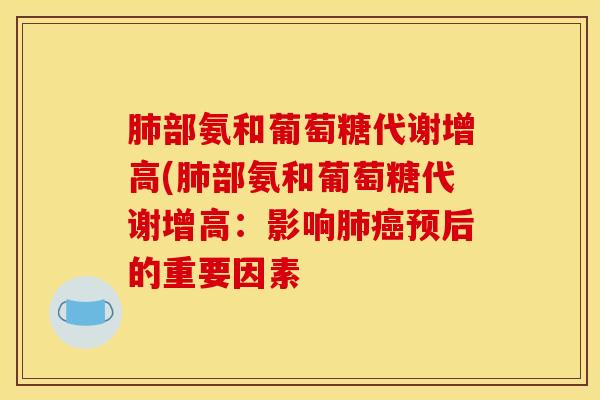 肺部氨和葡萄糖代谢增高(肺部氨和葡萄糖代谢增高：影响肺癌预后的重要因素