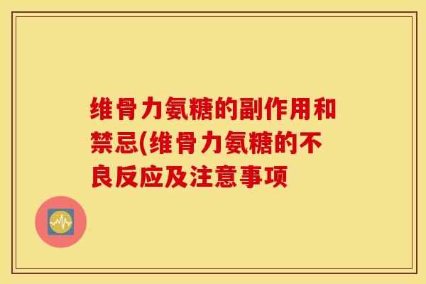 维骨力氨糖的副作用和禁忌(维骨力氨糖的不良反应及注意事项