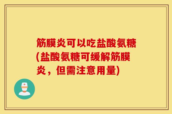 筋膜炎可以吃盐酸氨糖(盐酸氨糖可缓解筋膜炎，但需注意用量)