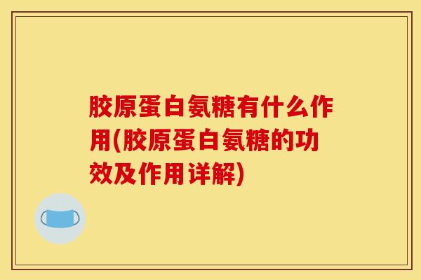 胶原蛋白氨糖有什么作用(胶原蛋白氨糖的功效及作用详解)