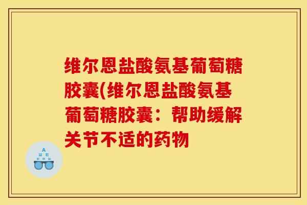 维尔恩盐酸氨基葡萄糖胶囊(维尔恩盐酸氨基葡萄糖胶囊:帮助缓解关节不适的药物 维尔恩盐酸氨基葡萄糖胶囊(维尔恩盐酸氨基葡萄糖胶囊:帮助缓解关节不适的药物