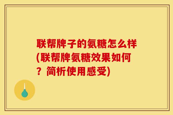 联帮牌子的氨糖怎么样(联帮牌氨糖效果如何？简析使用感受)