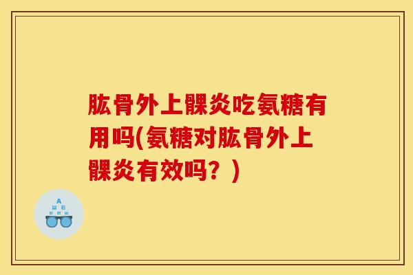 肱骨外上髁炎吃氨糖有用吗(氨糖对肱骨外上髁炎有效吗？)
