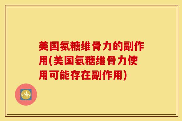 美国氨糖维骨力的副作用(美国氨糖维骨力使用可能存在副作用)