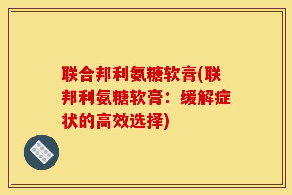 联合邦利氨糖软膏(联邦利氨糖软膏：缓解症状的高效选择)