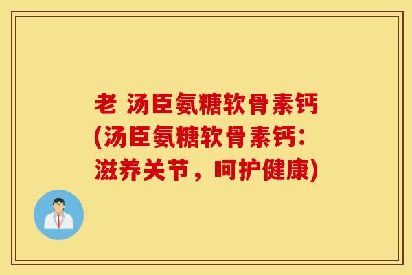 老 汤臣氨糖软骨素钙(汤臣氨糖软骨素钙：滋养关节，呵护健康)