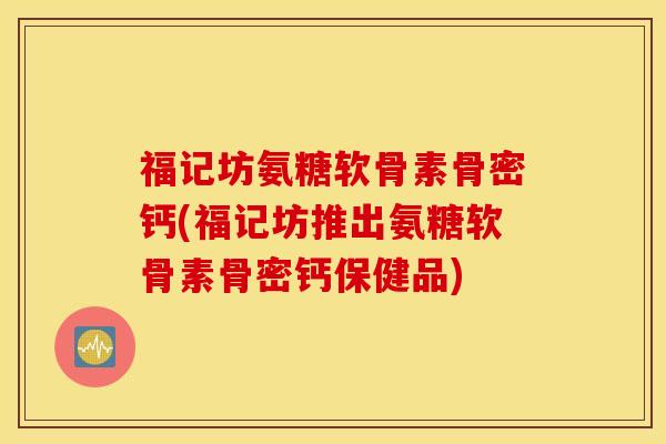 福记坊氨糖软骨素骨密钙(福记坊推出氨糖软骨素骨密钙保健品)