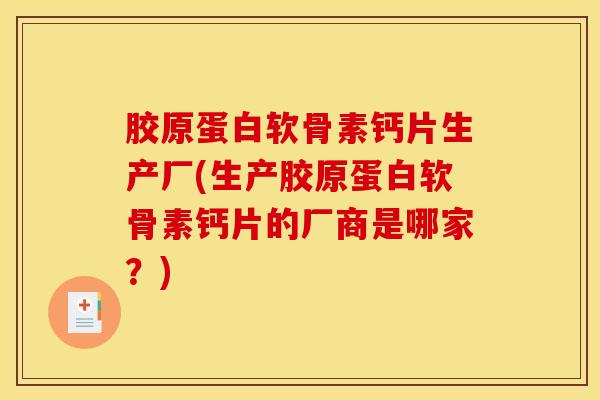 胶原蛋白软骨素钙片生产厂(生产胶原蛋白软骨素钙片的厂商是哪家?) 胶原蛋白软骨素钙片生产厂(生产胶原蛋白软骨素钙片的厂商是哪家?)