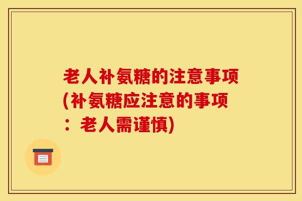 老人补氨糖的注意事项(补氨糖应注意的事项：老人需谨慎)