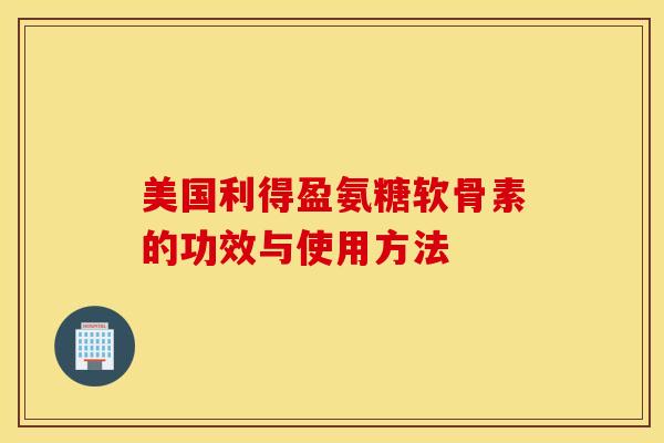 美国利得盈氨糖软骨素的功效与使用方法