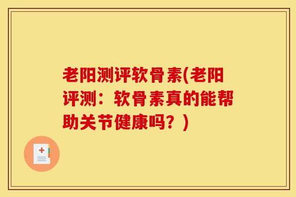 老阳测评软骨素(老阳评测：软骨素真的能帮助关节健康吗？)