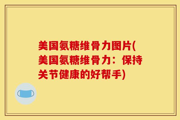 美国氨糖维骨力图片(美国氨糖维骨力：保持关节健康的好帮手)