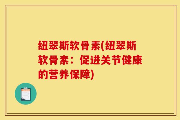 纽翠斯软骨素(纽翠斯软骨素：促进关节健康的营养保障)