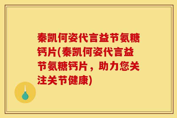 秦凯何姿代言益节氨糖钙片(秦凯何姿代言益节氨糖钙片，助力您关注关节健康)