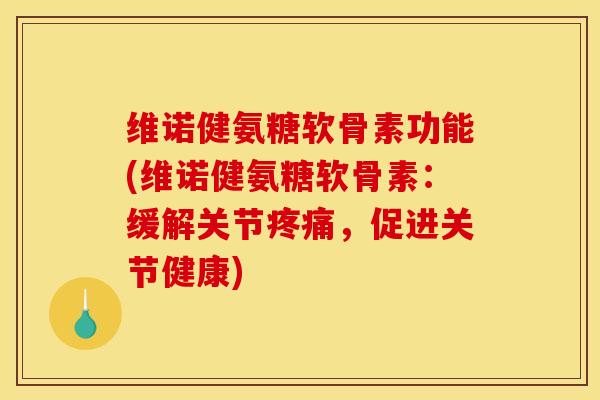 维诺健氨糖软骨素功能(维诺健氨糖软骨素：缓解关节疼痛，促进关节健康)