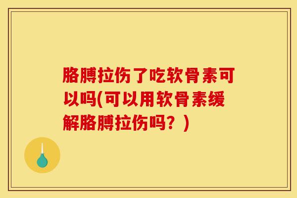 胳膊拉伤了吃软骨素可以吗(可以用软骨素缓解胳膊拉伤吗？)