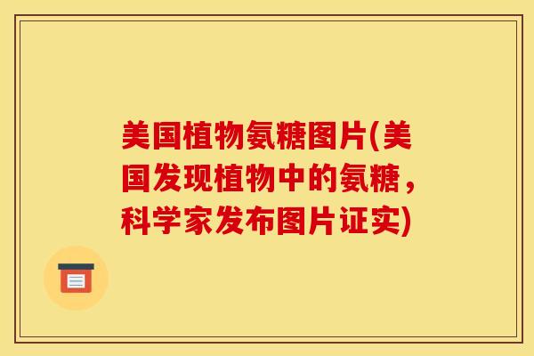 美国植物氨糖图片(美国发现植物中的氨糖，科学家发布图片证实)
