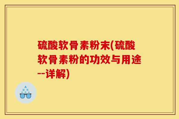 硫酸软骨素粉末(硫酸软骨素粉的功效与用途--详解)