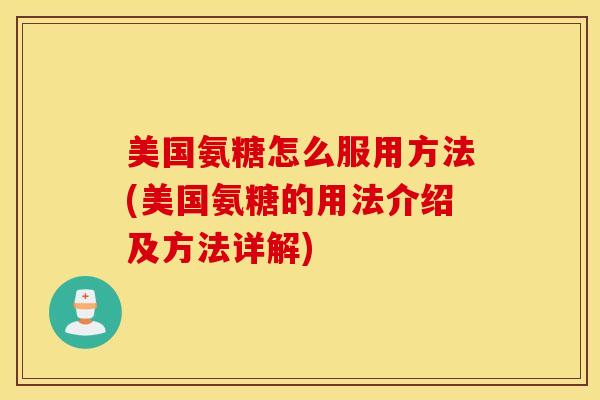 美国氨糖怎么服用方法(美国氨糖的用法介绍及方法详解)