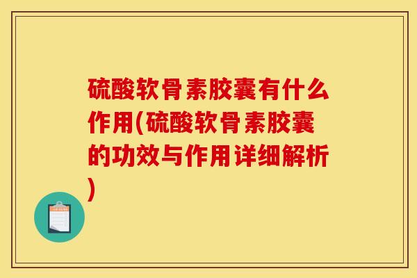 硫酸软骨素胶囊有什么作用(硫酸软骨素胶囊的功效与作用详细解析) 硫酸软骨素胶囊有什么作用(硫酸软骨素胶囊的功效与作用详细解析)