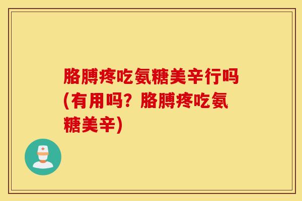 胳膊疼吃氨糖美辛行吗(有用吗？胳膊疼吃氨糖美辛)