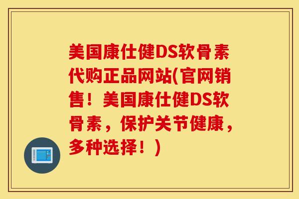 美国康仕健DS软骨素代购正品网站(官网销售！美国康仕健DS软骨素，保护关节健康，多种选择！)