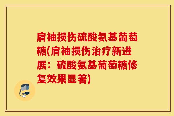 肩袖损伤硫酸氨基葡萄糖(肩袖损伤治疗新进展：硫酸氨基葡萄糖修复效果显著)