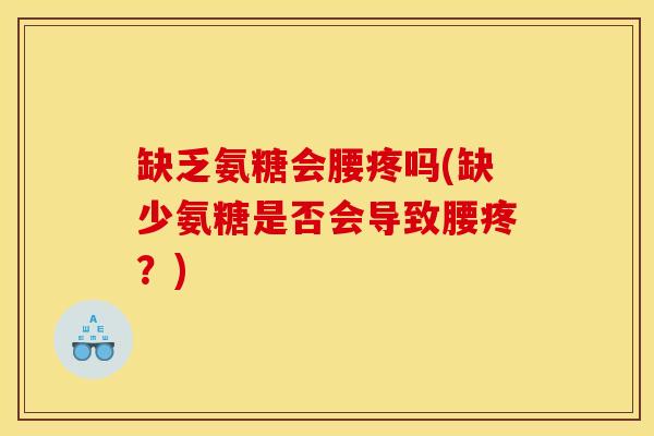 缺乏氨糖会腰疼吗(缺少氨糖是否会导致腰疼?) 缺乏氨糖会腰疼吗(缺少氨糖是否会导致腰疼?)