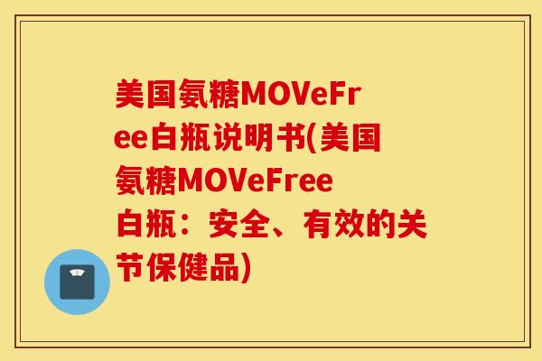 美国氨糖MOVeFree白瓶说明书(美国氨糖MOVeFree白瓶:安全、有效的关节保健品) 美国氨糖MOVeFree白瓶说明书(美国氨糖MOVeFree白瓶:安全、有效的关节保健品)