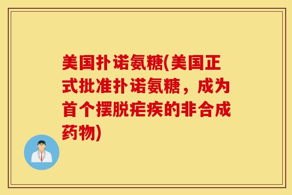 美国扑诺氨糖(美国正式批准扑诺氨糖，成为首个摆脱疟疾的非合成药物)