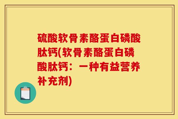 硫酸软骨素酪蛋白磷酸肽钙(软骨素酪蛋白磷酸肽钙：一种有益营养补充剂)