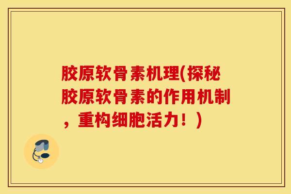 胶原软骨素机理(探秘胶原软骨素的作用机制，重构细胞活力！)