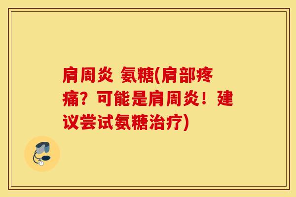 肩周炎 氨糖(肩部疼痛？可能是肩周炎！建议尝试氨糖治疗)