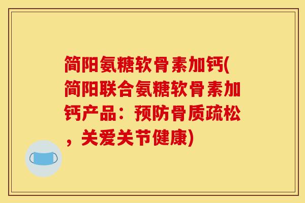 简阳氨糖软骨素加钙(简阳联合氨糖软骨素加钙产品：预防骨质疏松，关爱关节健康)