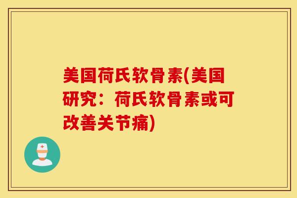美国荷氏软骨素(美国研究：荷氏软骨素或可改善关节痛)