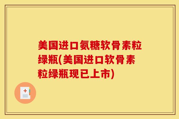 美国进口氨糖软骨素粒绿瓶(美国进口软骨素粒绿瓶现已上市)
