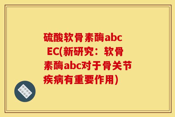 硫酸软骨素酶abc  EC(新研究：软骨素酶abc对于骨关节疾病有重要作用)