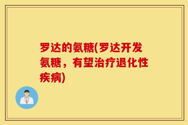 罗达的氨糖(罗达开发氨糖，有望治疗退化性疾病)