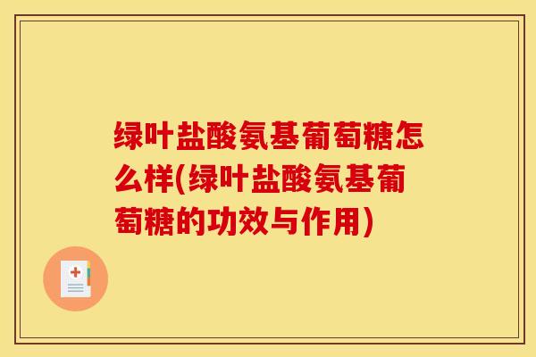 绿叶盐酸氨基葡萄糖怎么样(绿叶盐酸氨基葡萄糖的功效与作用)