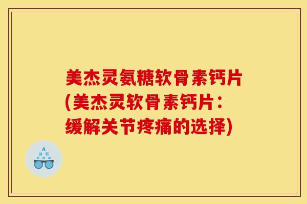 美杰灵氨糖软骨素钙片(美杰灵软骨素钙片:缓解关节疼痛的选择) 美杰灵氨糖软骨素钙片(美杰灵软骨素钙片:缓解关节疼痛的选择)