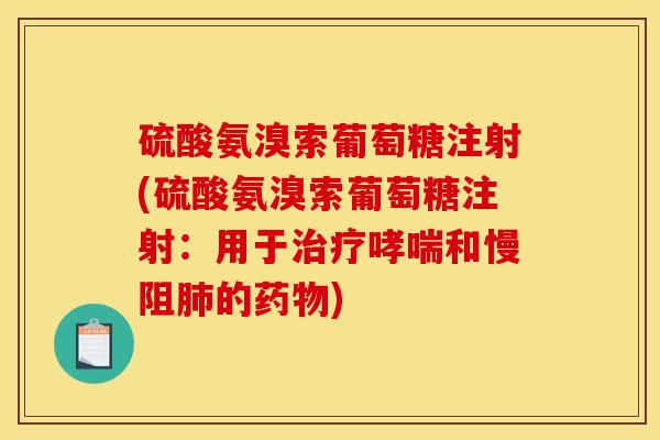 硫酸氨溴索葡萄糖注射(硫酸氨溴索葡萄糖注射：用于治疗哮喘和慢阻肺的药物)