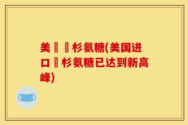 美國雲杉氨糖(美国进口雲杉氨糖已达到新高峰)