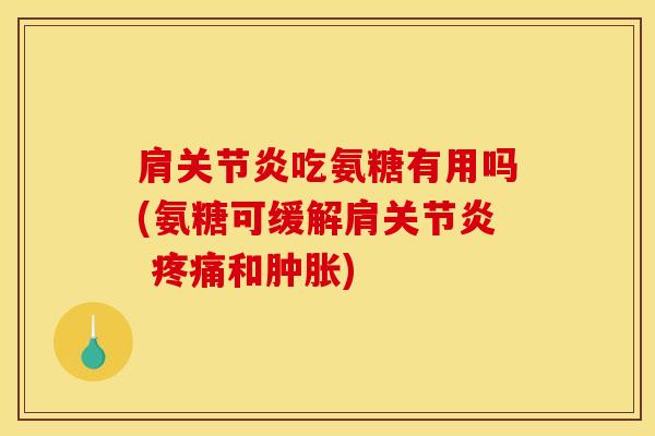 肩关节炎吃氨糖有用吗(氨糖可缓解肩关节炎 疼痛和肿胀)