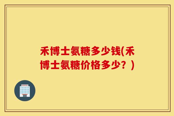 禾博士氨糖多少钱(禾博士氨糖价格多少？)
