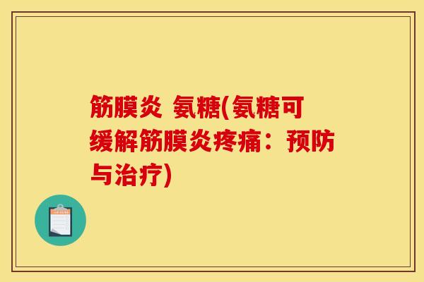 筋膜炎 氨糖(氨糖可缓解筋膜炎疼痛：预防与治疗)