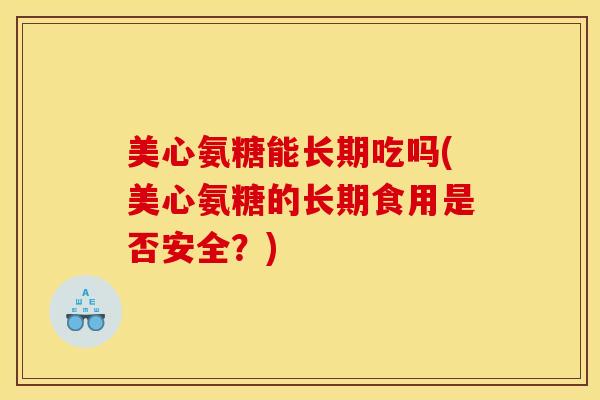 美心氨糖能长期吃吗(美心氨糖的长期食用是否安全？)