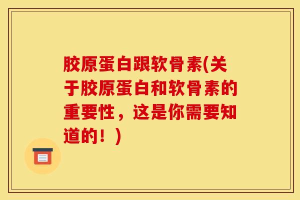 胶原蛋白跟软骨素(关于胶原蛋白和软骨素的重要性，这是你需要知道的！)